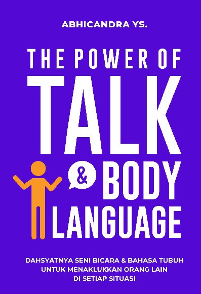 The Power Of Talk &amp; Body Language : Dahsyatnya Seni Bicara dan Bahasa Tubuh untuk Menaklukkan Orang Lain di Setiap Situasi